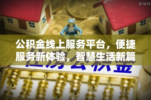滨江公积金线上服务平台，便捷服务新体验，智慧生活新篇章