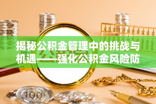 滨江揭秘公积金管理中的挑战与机遇——强化公积金风险防控的多维策略