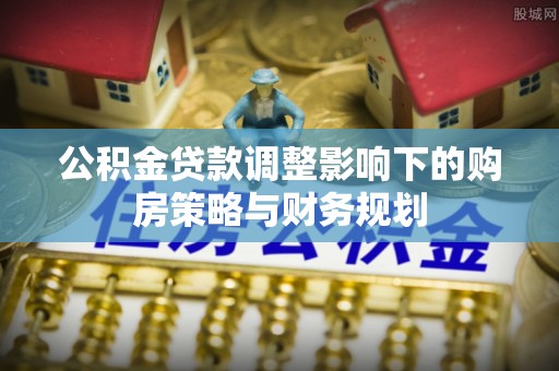 滨江公积金贷款调整影响下的购房策略与财务规划