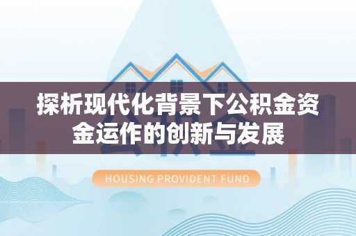 滨江探析现代化背景下公积金资金运作的创新与发展