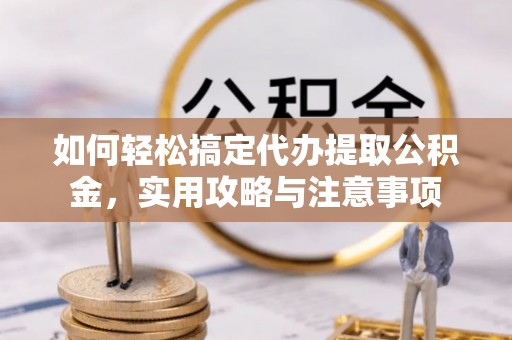 滨江如何轻松搞定代办提取公积金，实用攻略与注意事项