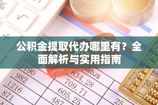 滨江公积金提取代办哪里有？全面解析与实用指南