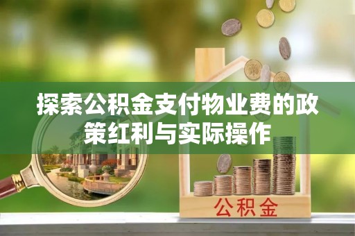 滨江探索公积金支付物业费的政策红利与实际操作