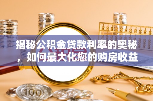 滨江揭秘公积金贷款利率的奥秘，如何最大化您的购房收益