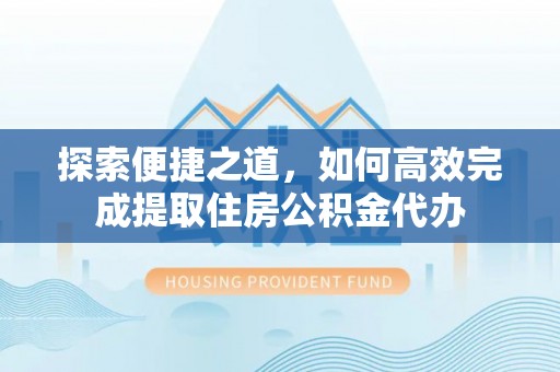 滨江探索便捷之道，如何高效完成提取住房公积金代办
