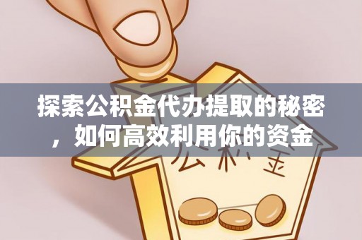 滨江探索公积金代办提取的秘密，如何高效利用你的资金