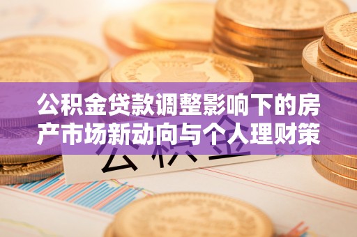 滨江公积金贷款调整影响下的房产市场新动向与个人理财策略