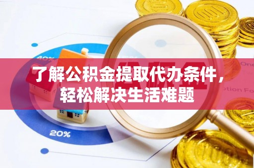 滨江了解公积金提取代办条件，轻松解决生活难题