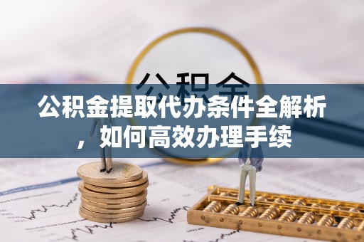 滨江公积金提取代办条件全解析，如何高效办理手续