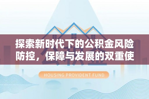 滨江探索新时代下的公积金风险防控，保障与发展的双重使命