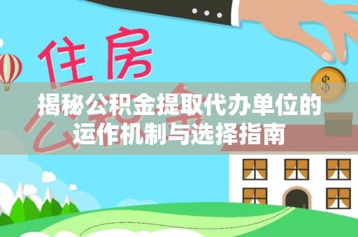 滨江揭秘公积金提取代办单位的运作机制与选择指南