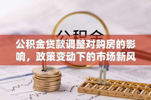 滨江公积金贷款调整对购房的影响，政策变动下的市场新风向
