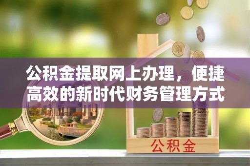滨江公积金提取网上办理，便捷高效的新时代财务管理方式