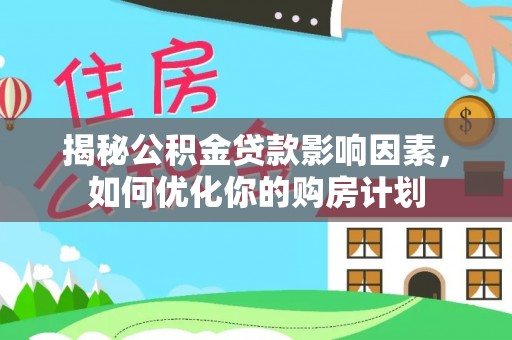 滨江揭秘公积金贷款影响因素，如何优化你的购房计划