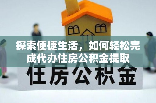 滨江探索便捷生活，如何轻松完成代办住房公积金提取