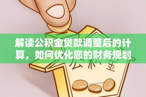 滨江解读公积金贷款调整后的计算，如何优化您的财务规划