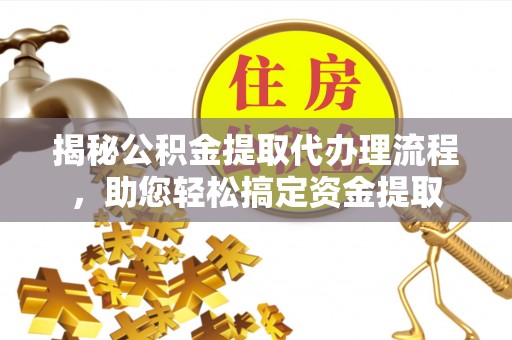 滨江揭秘公积金提取代办理流程，助您轻松搞定资金提取