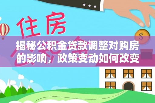 滨江揭秘公积金贷款调整对购房的影响，政策变动如何改变你的买房计划