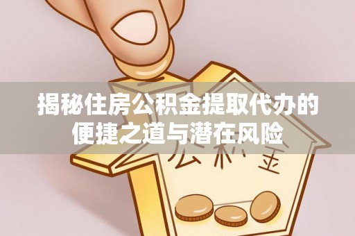 滨江揭秘住房公积金提取代办的便捷之道与潜在风险