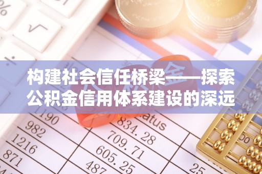 滨江构建社会信任桥梁——探索公积金信用体系建设的深远意义
