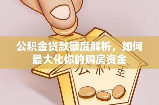 滨江公积金贷款额度解析，如何最大化你的购房资金