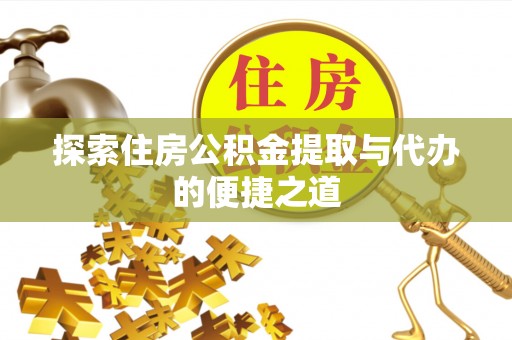 滨江探索住房公积金提取与代办的便捷之道