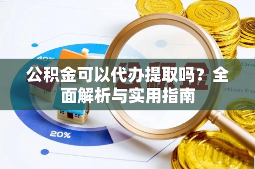 滨江公积金可以代办提取吗？全面解析与实用指南