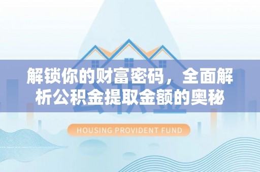 滨江解锁你的财富密码，全面解析公积金提取金额的奥秘