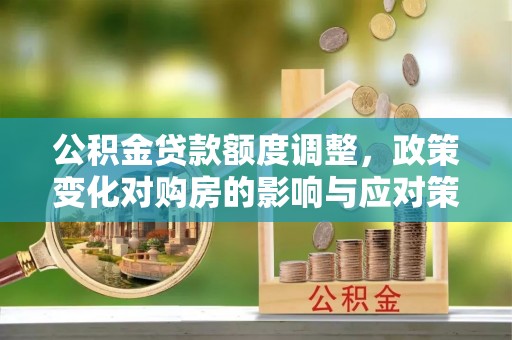 滨江公积金贷款额度调整，政策变化对购房的影响与应对策略