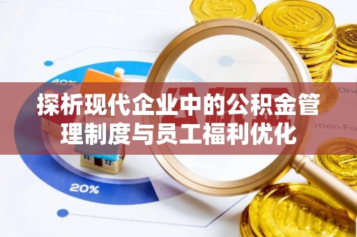 滨江探析现代企业中的公积金管理制度与员工福利优化
