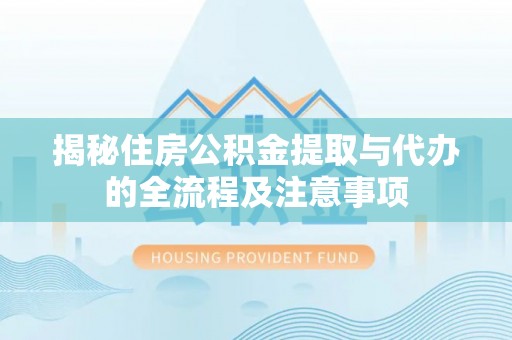 滨江揭秘住房公积金提取与代办的全流程及注意事项