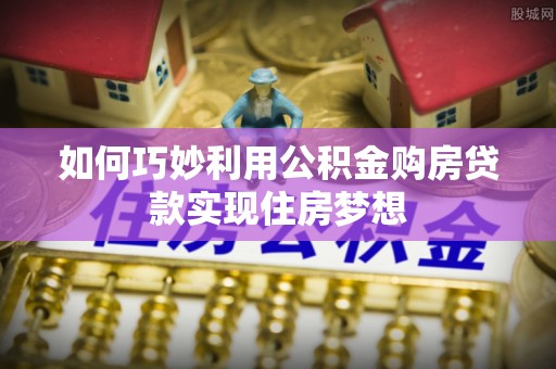 滨江如何巧妙利用公积金购房贷款实现住房梦想