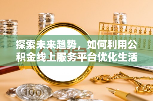 滨江探索未来趋势，如何利用公积金线上服务平台优化生活