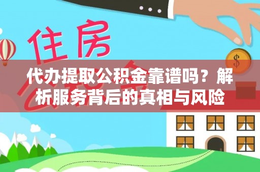 滨江代办提取公积金靠谱吗？解析服务背后的真相与风险