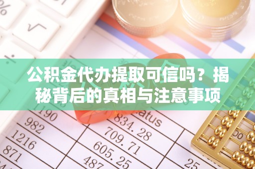 滨江公积金代办提取可信吗？揭秘背后的真相与注意事项