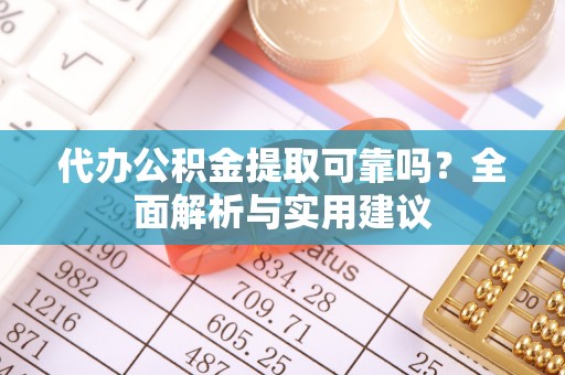 滨江代办公积金提取可靠吗？全面解析与实用建议