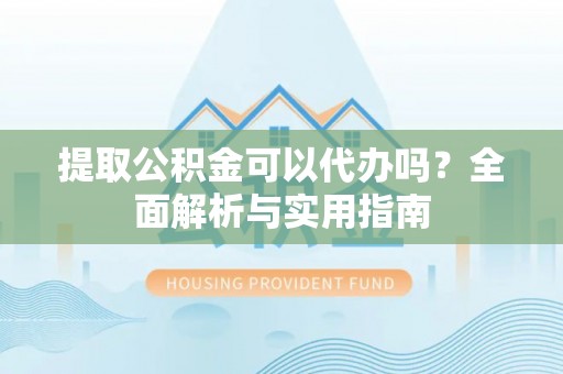 滨江提取公积金可以代办吗？全面解析与实用指南