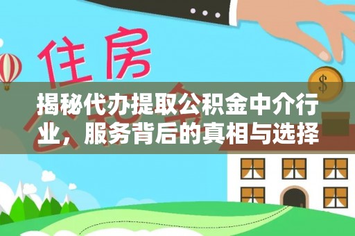 滨江揭秘代办提取公积金中介行业，服务背后的真相与选择指南