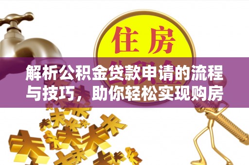滨江解析公积金贷款申请的流程与技巧，助你轻松实现购房梦想