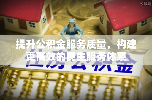 滨江提升公积金服务质量，构建更高效的民生服务体系