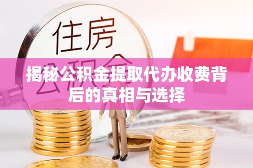 滨江揭秘公积金提取代办收费背后的真相与选择