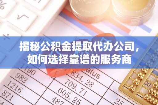 滨江揭秘公积金提取代办公司，如何选择靠谱的服务商