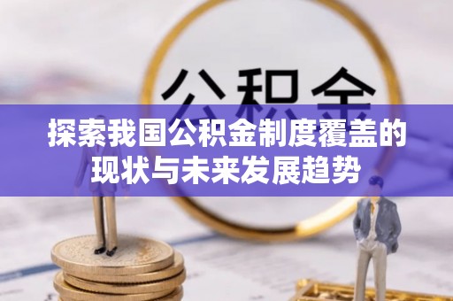 滨江探索我国公积金制度覆盖的现状与未来发展趋势