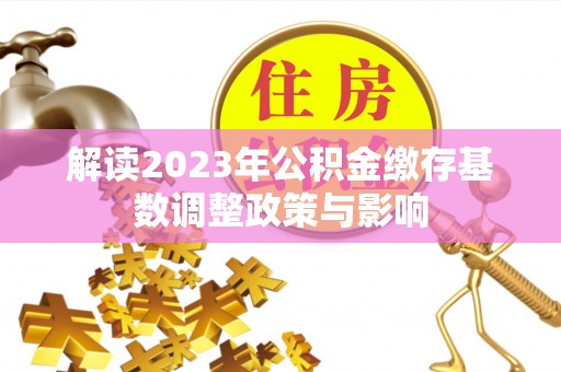 滨江解读2023年公积金缴存基数调整政策与影响
