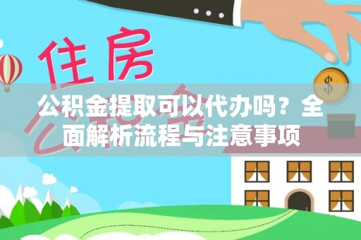 滨江公积金提取可以代办吗？全面解析流程与注意事项