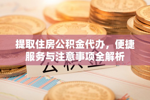 滨江提取住房公积金代办，便捷服务与注意事项全解析
