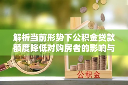 滨江解析当前形势下公积金贷款额度降低对购房者的影响与应对策略