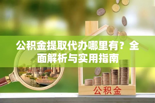 滨江公积金提取代办哪里有？全面解析与实用指南