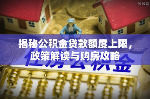 滨江揭秘公积金贷款额度上限，政策解读与购房攻略