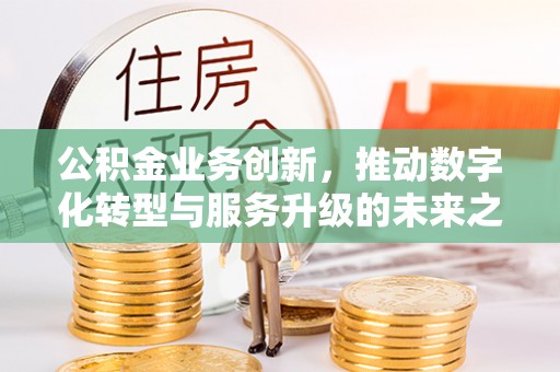 滨江公积金业务创新，推动数字化转型与服务升级的未来之路